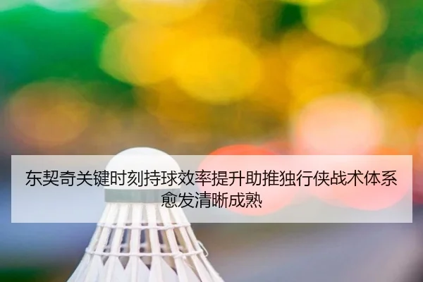 东契奇关键时刻持球效率提升助推独行侠战术体系愈发清晰成熟
